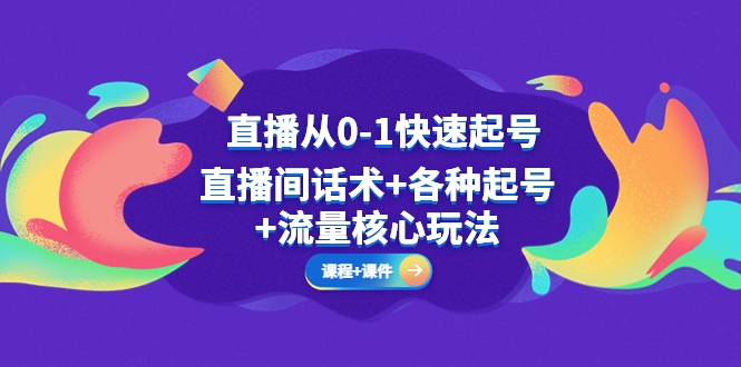 【副业项目5337期】直播从0-1快速起号，直播间话术+各种起号+流量核心玩法(全套课程+课件)-网创财富岛
