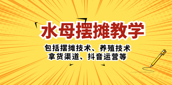 【副业项目5338期】水母·摆摊教学，包括摆摊技术、养殖技术、拿货渠道、抖音运营等-网创财富岛