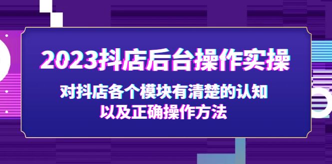 【副业项目5256期】2023抖店后台操作实操，对抖店各个模块有清楚的认知以及正确操作方法-网创财富岛