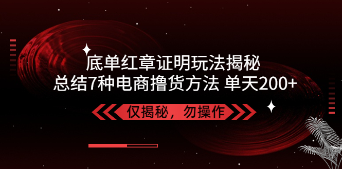 【副业项目5261期】独家底单红章证明揭秘 总结7种电商撸货方法 操作简单,单天200+【仅揭秘】-网创财富岛