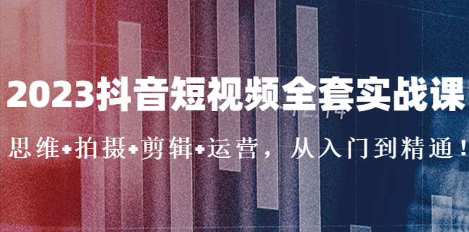 【副业项目5263期】2023抖音短视频全套实战课：思维+拍摄+剪辑+运营，从入门到精通-网创财富岛