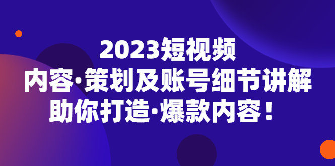 【副业项目5407期】2023短视频内容·策划及账号细节讲解，助你打造·爆款内容！-网创财富岛
