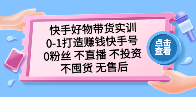 【副业项目5410期】快手好物带货实训：0-1打造赚钱快手号 0粉丝 不直播 不投资 不囤货 无售后-网创财富岛