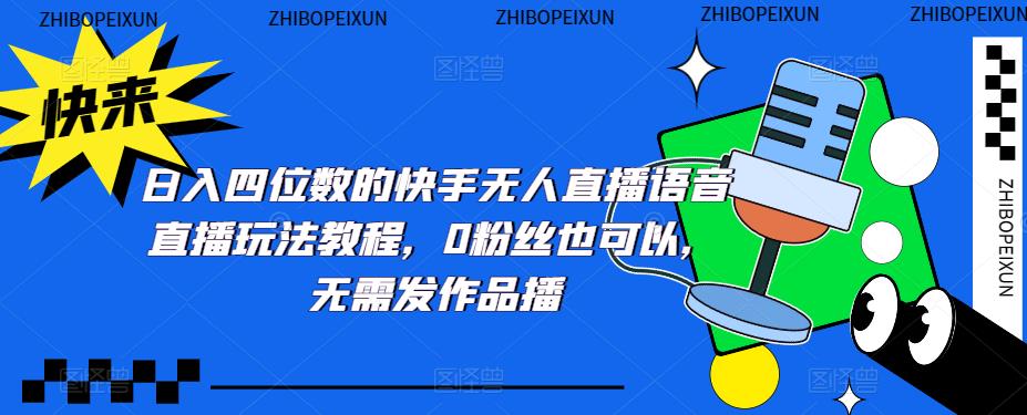 【副业项目5413期】日入四位数的快手无人直播语音直播玩法教程，0粉丝也可以，无需发作品-网创财富岛