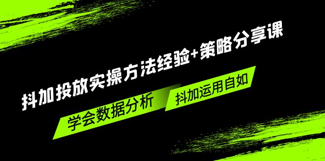 【副业项目5342期】抖加投放实操方法经验+策略分享课，学会数据分析，抖加运用自如-网创财富岛