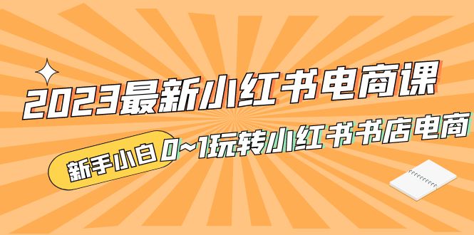 补【副业项目5354期】2023最新小红书·电商课，新手小白从0~1玩转小红书书店电商-网创财富岛