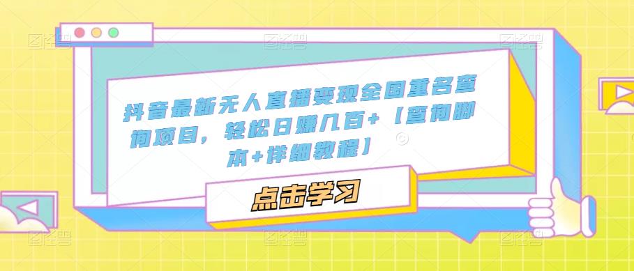 【副业项目5368期】抖音最新无人直播变现全国重名查询项目 日赚几百+【查询脚本+详细教程】-网创财富岛