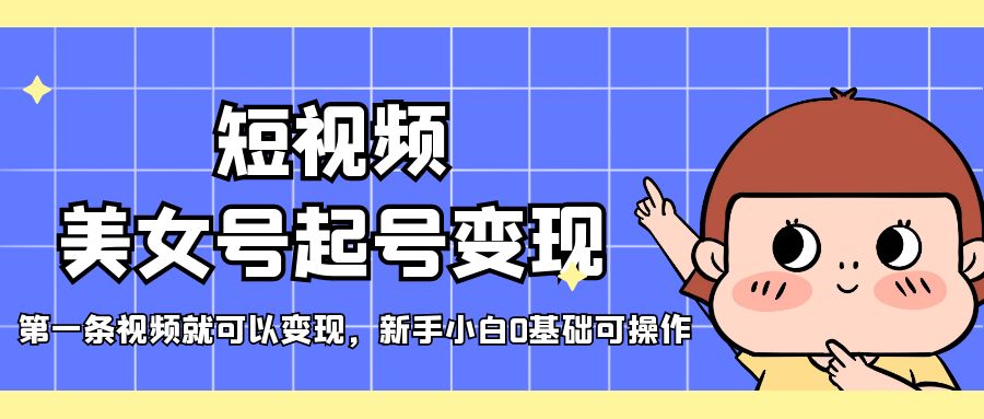 【副业项目5370期】短视频美女号起号变现，第一条视频就可以变现，新手小白0基础可操作-网创财富岛