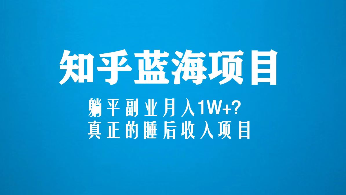 【副业项目5386期】知乎蓝海玩法，躺平副业月入1W+，真正的睡后收入项目（6节视频课）-网创财富岛
