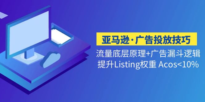 【副业项目5222期】亚马逊·广告投放技巧流量底层+广告漏斗逻辑+提升Listing权重 Acos-网创财富岛
