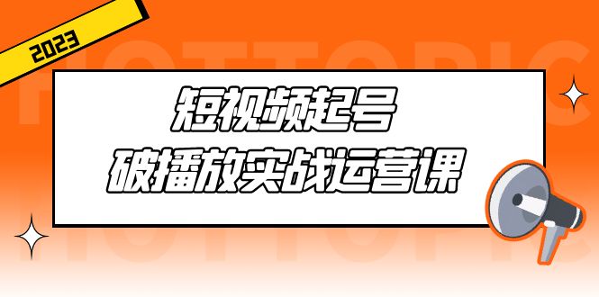 【副业项目5205期】短视频起号·破播放实战运营课，用通俗易懂大白话带你玩转短视频-网创财富岛