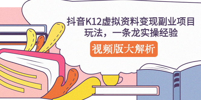 【副业项目5389期】抖音K12虚拟资料变现副业项目玩法，一条龙实操经验，视频版大解析-网创财富岛