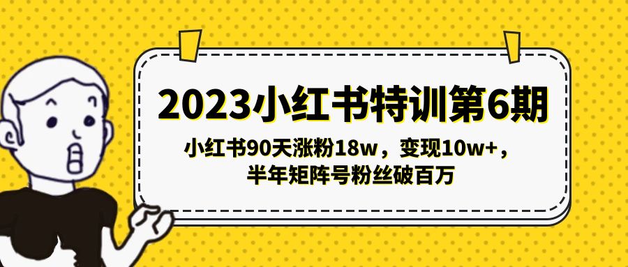 【副业项目5396期】2023小红书特训第6期，小红书90天涨粉18w，变现10w+，半年矩阵号粉丝破百万-网创财富岛
