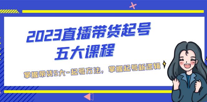 【副业项目5397期】2023直播带货起号五大课程，掌握带货5大-起号方法，掌握起新号逻辑-网创财富岛