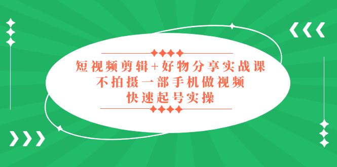 【副业项目5398期】短视频剪辑+好物分享实战课，无需拍摄一部手机做视频，快速起号实操-网创财富岛