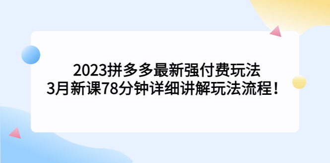 【副业项目5392期】2023拼多多最新强付费玩法，3月新课 78分钟详细讲解玩法流程！-网创财富岛