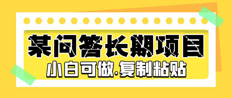 【副业项目5395期】某问答长期项目，简单复制粘贴，10-20/小时，小白可做-网创财富岛