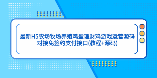 【副业项目5403期】最新H5农场牧场养殖鸡蛋理财鸡游戏运营源码/对接免签约支付接口(教程+源码)-网创财富岛