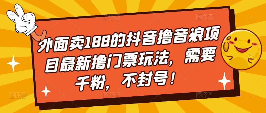 【副业项目5250期】外面卖188的抖音撸音浪项目最新撸门票玩法，需要千粉，不封号！-网创财富岛