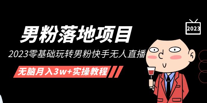 【副业项目5211期】【男粉落地项目】2023零基础玩转男粉快手无人直播，无脑月入3w+实操教程-网创财富岛
