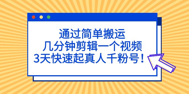 【副业项目5246期】通过简单搬运，几分钟剪辑一个视频，3天快速起真人千粉号-网创财富岛