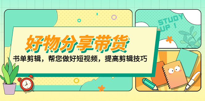 【副业项目5344期】好物/分享/带货、书单剪辑，帮您做好短视频，提高剪辑技巧 打造百人直播间-网创财富岛