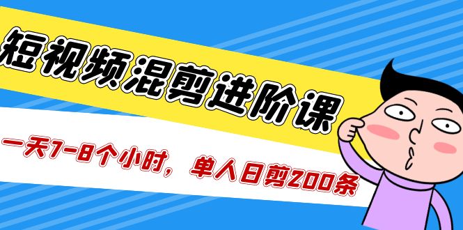 【副业项目5346期】短视频混剪/进阶课，一天7-8个小时，单人日剪200条实战攻略教学-网创财富岛