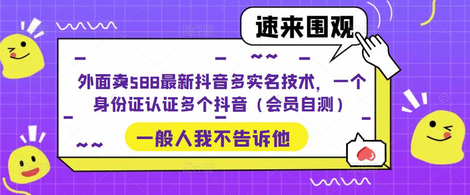 【副业项目5423期】外面卖588最新抖音多实名技术，一个身份证认证多个抖音（会员自测）-网创财富岛