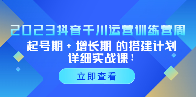 【副业项目5425期】2023抖音千川运营训练营，起号期+增长期 的搭建计划详细实战课-网创财富岛