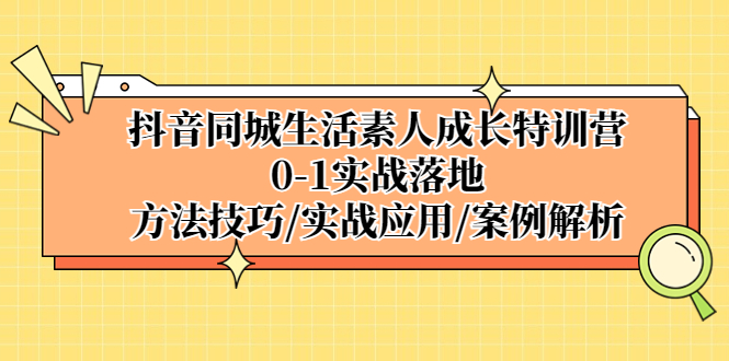 【副业项目5426期】抖音同城生活素人成长特训营，0-1实战落地，方法技巧|实战应用|案例解析-网创财富岛