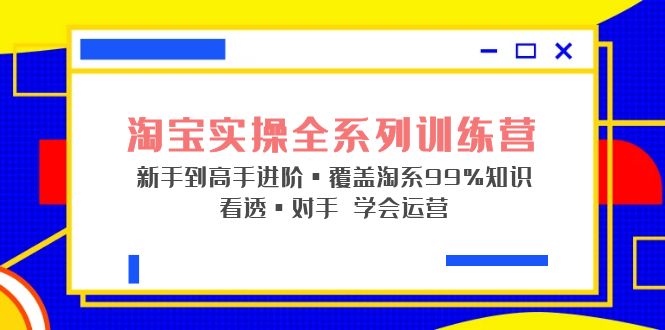 【副业项目5316期】淘宝实操全系列训练营 新手到高手进阶·覆盖·99%知识 看透·对手 学会运营-网创财富岛