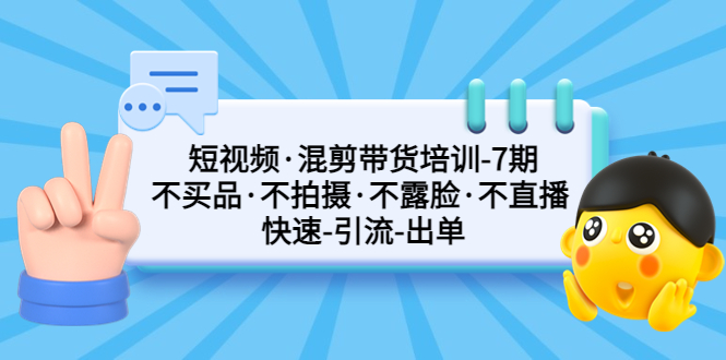【副业项目5319期】短视频·混剪带货培训-第7期 不买品·不拍摄·不露脸·不直播 快速引流出单-网创财富岛
