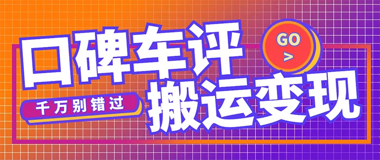 【副业项目5329期】搬运口碑车评，拿现金，一个实名最高可撸450元-网创财富岛