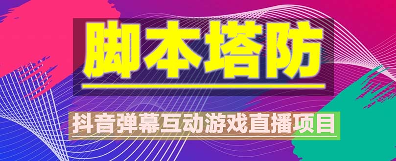 【副业项目5615期】抖音脚本塔防直播项目，可虚拟人直播 抖音报白 实时互动直播【软件+教程】-网创财富岛