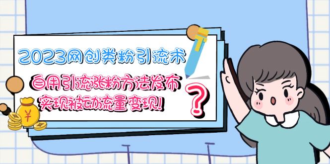 【副业项目5618期】2023网创类粉引流术，自用引流涨粉方法发布，实现被动流量变现-网创财富岛