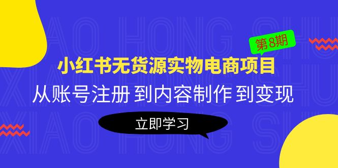 【副业项目5621期】黄岛主《小红书无货源实物电商项目》第8期：从账号注册 到内容制作 到变现-网创财富岛