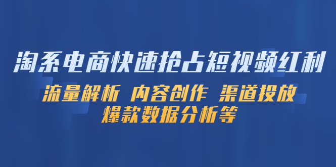 【副业项目5622期】淘系电商快速抢占短视频红利：流量解析 内容创作 渠道投放 爆款数据分析等-网创财富岛