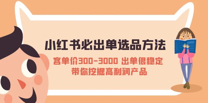 【副业项目5626期】小红书必出单选品方法：客单价300-3000 出单很稳定 带你挖掘高利润产品-网创财富岛