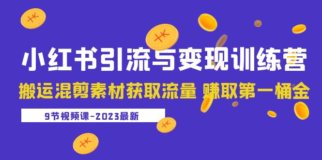 【副业项目5629期】2023小红书引流与变现训练营：搬运混剪素材获取流量 赚取第一桶金（9节课）-网创财富岛