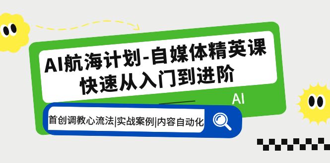 【副业项目5636期】AI航海计划-自媒体精英课 入门到进阶 首创调教心流法|实战案例|内容自动化-网创财富岛