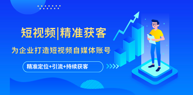 【副业项目5662期】短视频|精准获客 为企业打造短视频自媒体账号 (精准定位+引流+持续获客)-网创财富岛