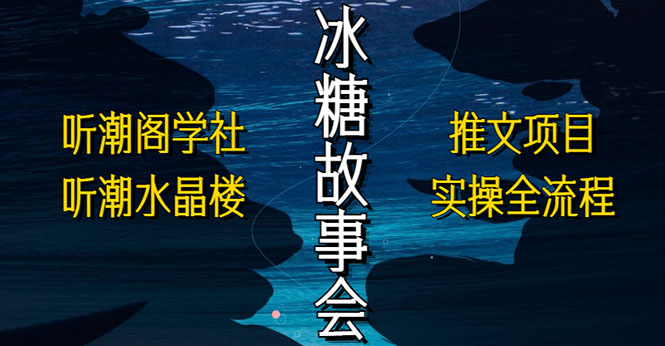 【副业项目5665期】抖音冰糖故事会项目实操，小说推文项目实操全流程，简单粗暴-网创财富岛