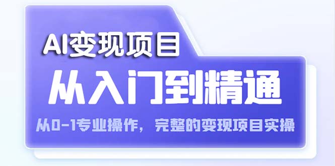 【副业项目5670期】AI从入门到精通 从0-1专业操作，完整的变现项目实操（视频+文档）-网创财富岛