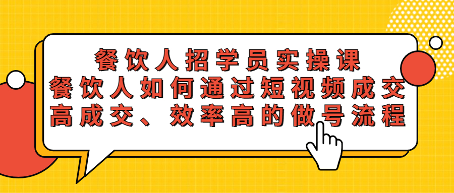 【副业项目5674期】餐饮人招学员实操课，餐饮人如何通过短视频成交，高成交、效率高的做号流程-网创财富岛