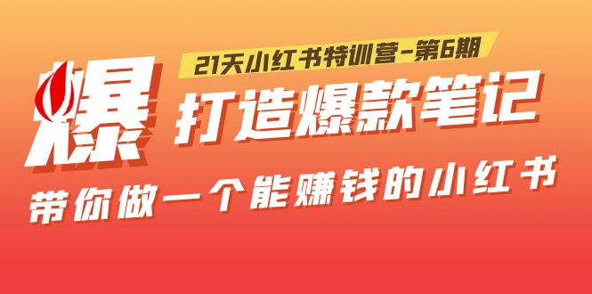 【副业项目5676期】21天小红书特训营-第6期，打造爆款笔记，带你做一个能赚钱的小红书-网创财富岛
