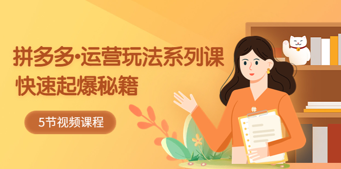 【副业项目5645期】2023拼多多-运营玩法系列课：快速起爆秘籍（5节视频课）-网创财富岛