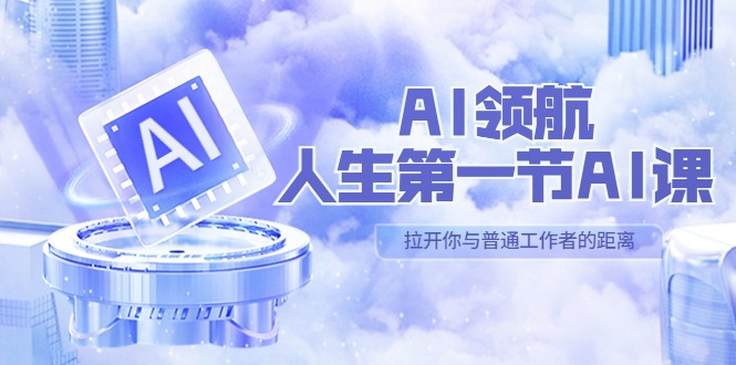 【副业项目5646期】AI-领航-人生第一节-AI课，30位AI领域极客 汇集1000小时Al心得-网创财富岛