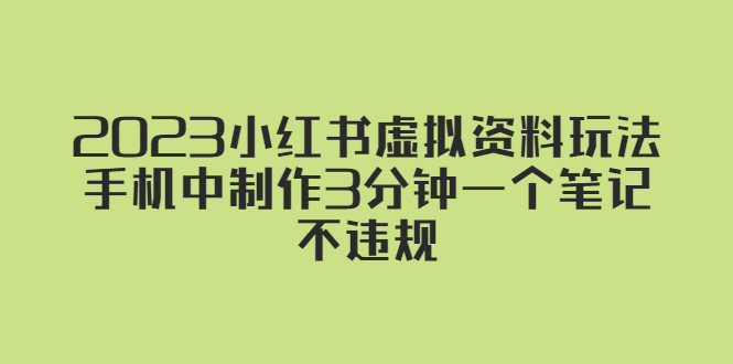 【副业项目5649期】2023小红书虚拟资料玩法，手机中制作3分钟一个笔记不违规-网创财富岛