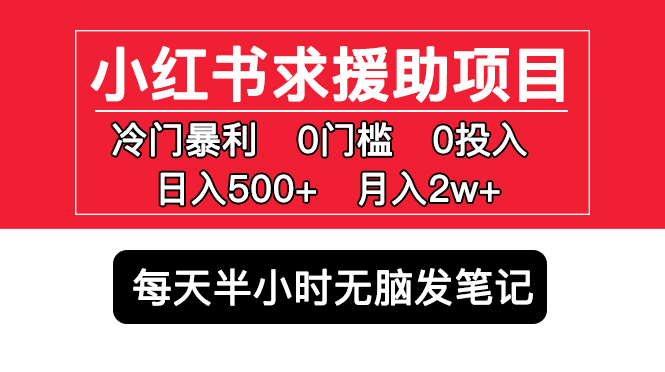 【副业项目5650期】小红书求援助项目，冷门但暴利 0门槛无脑发笔记 日入500+月入2w 可多号操作-网创财富岛