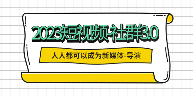 【副业项目5653期】2023短视频-社群3.0，人人都可以成为新媒体-导演 (包含内部社群直播课全套)-网创财富岛